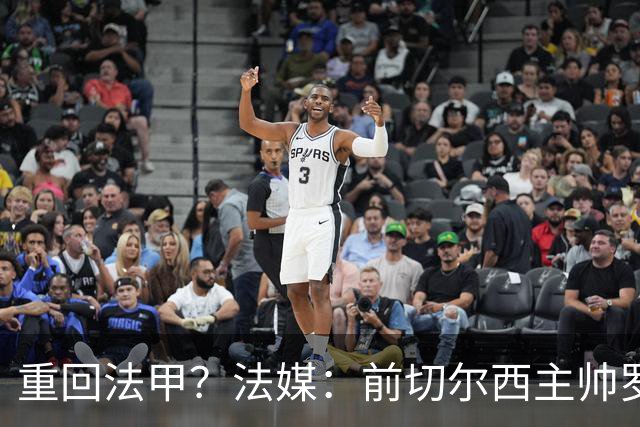 重回法甲？法媒：前切尔西主帅罗塞尼尔成为巴黎FC主帅候选
